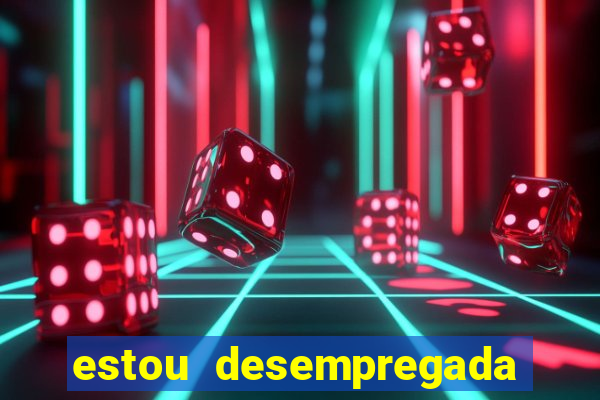 estou desempregada o que fazer para ganhar dinheiro